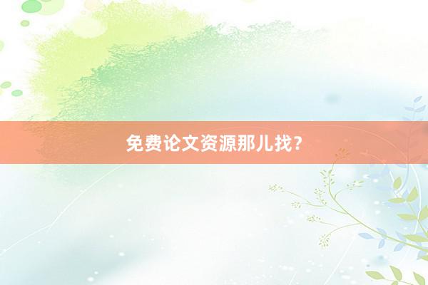 免费论文资源那儿找?